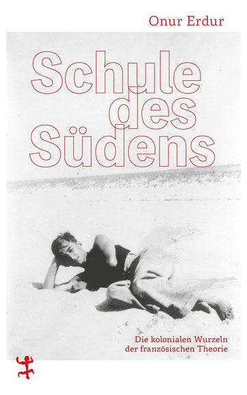 Onur Erdur: <i>Schule des Südens – Die kolonialen Wurzeln der französischen Theorie</i>